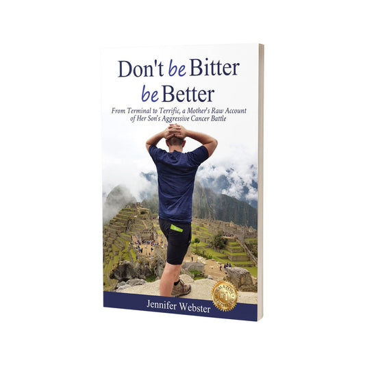 Don't Be Bitter Be Better: From Terminal To Terrific, A Mother's Raw Account Of Her Son's Aggressive Cancer Battle by Jennifer Webster - Cutprice Online